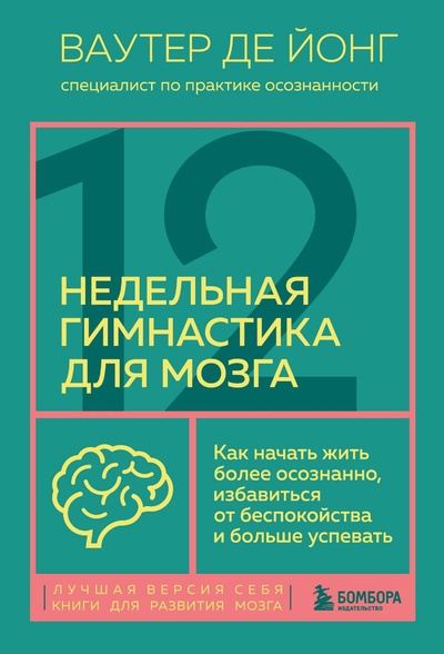 Книга: 12-недельная гимнастика для мозга. Как начать жить более осознанно, избавиться от беспокойства и больше успевать (Йонг Ваутер де) ; БОМБОРА, 2024 