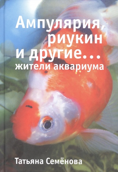 Книга: Ампулярия, риукин и другие… жители аквариума (Семенова Т.А.) ; Белый город, 2023 
