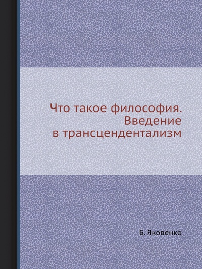 Книга: Книга Что такое философия. Введение в трансцендентализм (Яковенко Борис Валентинович) , 2012 