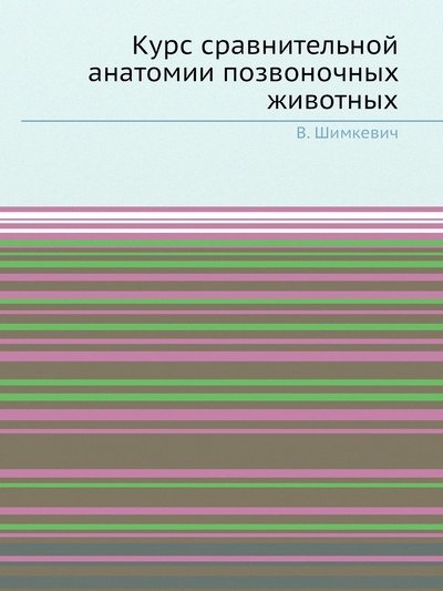 Книга: Книга Курс сравнительной анатомии позвоночных животных (Шимкевич Владимир Михайлович) , 2012 