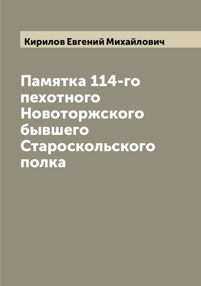 Книга: Книга Памятка 114-го пехотного Новоторжского бывшего Староскольского полка (Кирилов Евгений Михайлович) , 2022 