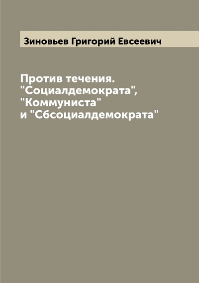 Книга: Книга Против течения. "Социалдемократа", "Коммуниста" и "Сбсоциалдемократа" (Зиновьев Григорий Евсеевич) , 2022 
