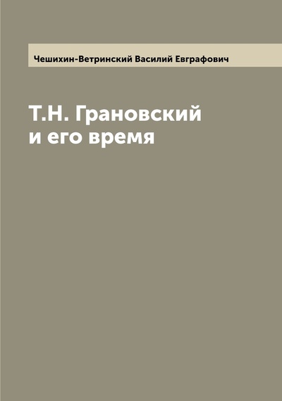 Книга: Книга Т.Н. Грановский и его время (Чешихин-Ветринский Василий Евграфович) , 2022 