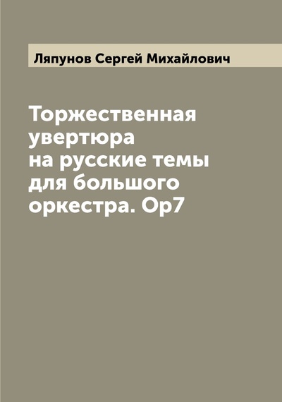 Книга: Книга Торжественная увертюра на русские темы для большого оркестра. Ор7 (Ляпунов Сергей Михайлович) , 2022 