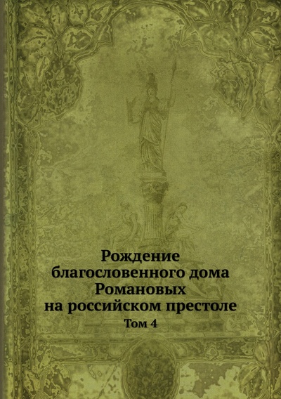 Книга: Книга Рождение благословенного дома Романовых на российском престоле. Том 4 (Коллектив авторов) 