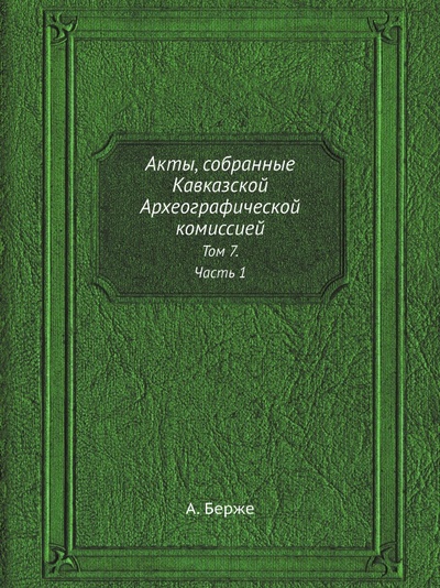 Книга: Книга Акты, Собранные кавказской Археографической комиссией, том 7, Ч.1 (Берже Адольф Петрович) , 2013 