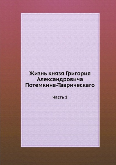 Книга: Книга Жизнь князя Григория Александровича потемкина-Таврическаго, Ч.1 (без автора) , 2012 