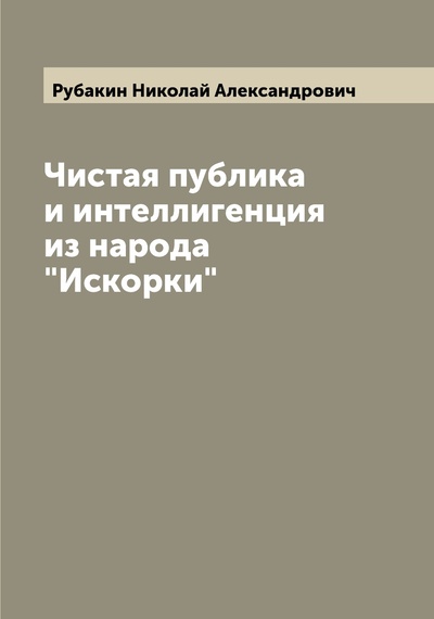 Книга: Книга Чистая публика и интеллигенция из народа "Искорки" (Рубакин Николай Александрович) , 2022 