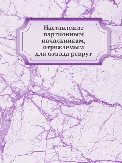 Книга: Книга Наставление партионным начальникам, Отряжаемым для Отвода Рекрут (без автора) , 2012 
