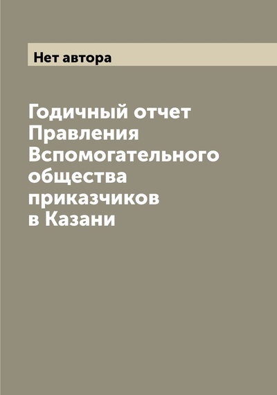Книга: Книга Годичный отчет Правления Вспомогательного общества приказчиков в Казани (без автора) , 2022 