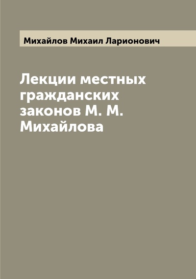 Книга: Книга Лекции местных гражданских законов М. М. Михайлова (Михайлов Михаил Ларионович) , 2022 