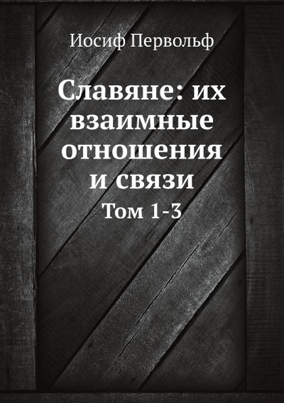 Книга: Книга Славяне: Их Взаимные Отношения и Связи, том 1-3 (Первольф Иосиф Иосифович) , 2012 