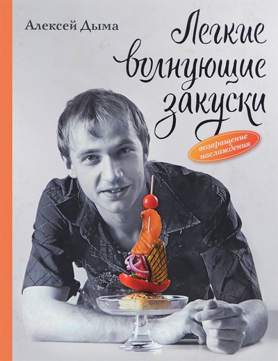 Книга: Книга Легкие Волнующие Закуски: Возвращение наслаждения (Дыма Алексей Александрович) ; Эксмо, 2008 