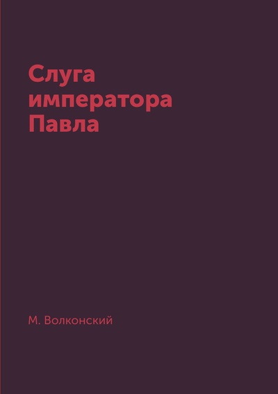 Книга: Книга Слуга императора Павла (Волконский Михаил Николаевич) , 2018 