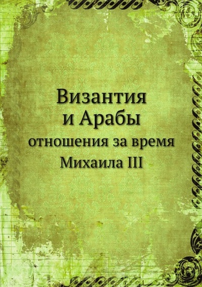 Книга: Книга Византия и Арабы, Отношения За Время Михаила Iii (Коллектив авторов) , 2012 