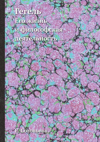 Книга: Книга Гегель, Его Жизнь и Философская Деятельность (Соловьев Евгений Андреевич) , 2012 