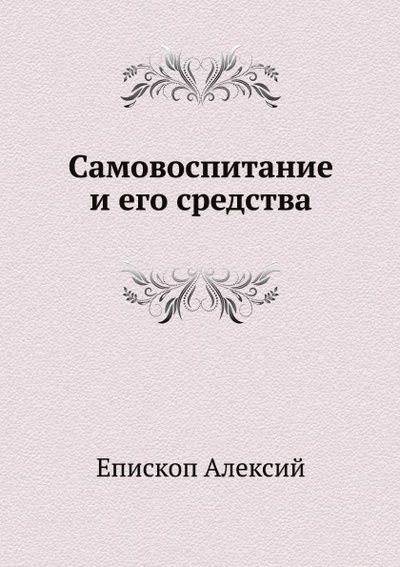 Книга: Книга Самовоспитание и Его Средства (Епископ Алексий) , 2015 