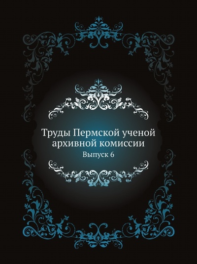 Книга: Книга Труды пермской Ученой Архивной комиссии, Выпуск 6 (без автора) , 2011 