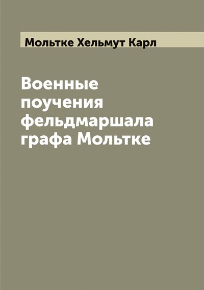 Книга: Книга Военные поучения фельдмаршала графа Мольтке (Мольтке Хельмут Карл) , 2022 