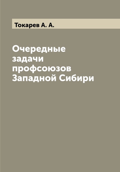 Книга: Книга Очередные задачи профсоюзов Западной Сибири (Токарев Андрей Александрович) , 2022 