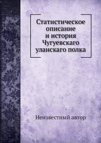 Книга: Книга Статистическое описание и история Чугуевскаго уланскаго полка (без автора) 