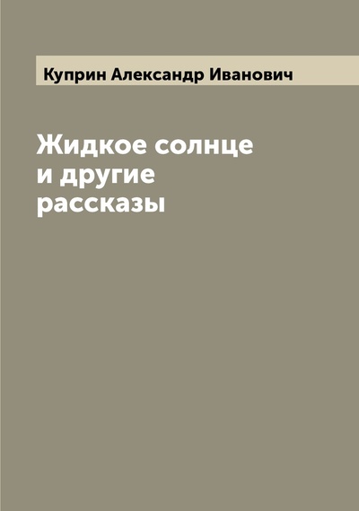 Книга: Книга Жидкое солнце и другие рассказы (Куприн Александр Иванович) , 2022 