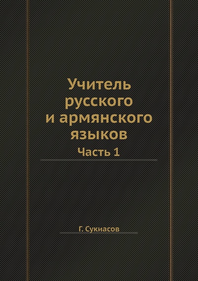 Книга: Книга Учитель русского и армянского языков. Часть 1 (Сукиасов Григорий) 