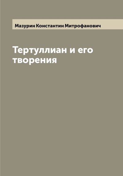 Книга: Книга Тертуллиан и его творения (Мазурин Константин Митрофанович) , 2022 