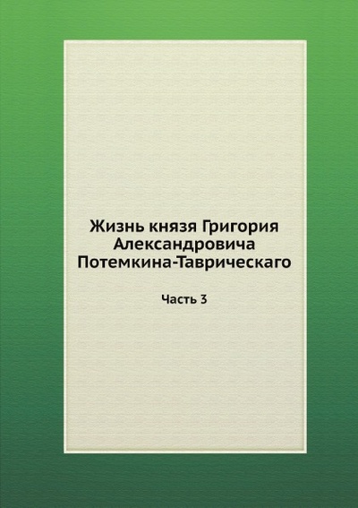 Книга: Книга Жизнь князя Григория Александровича потемкина-Таврическаго, Ч.3 (без автора) , 2012 