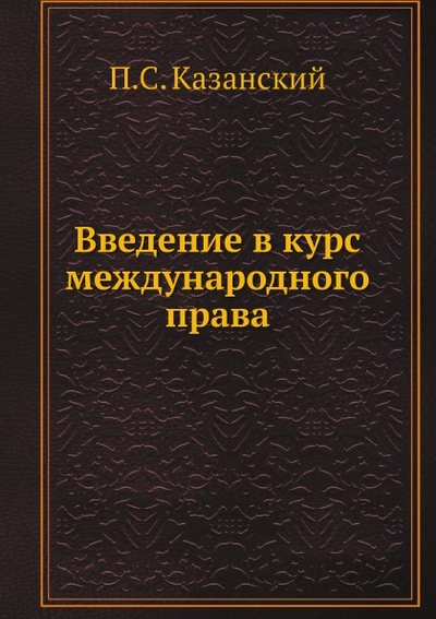 Книга: Книга Введение В курс Международного права (Казанский Петр Симонович) , 2012 