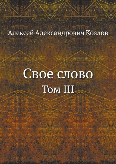 Книга: Книга Свое Слово, том Iii (Козлов Алексей Алексеевич) , 2011 
