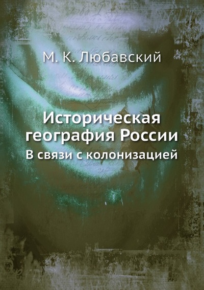 Книга: Книга Историческая География России, В Связи С колонизацией (Любавский Матвей Кузьмич) , 2012 