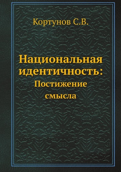 Книга: Книга Национальная Идентичность: , постижение Смысла (Кортунов Сергей Вадимович) , 2013 