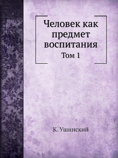 Книга: Книга Человек как предмет Воспитания, том 1 (Ушинский Константин Дмитриевич) , 2012 