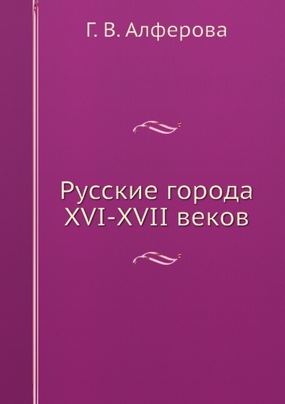 Книга: Книга Русские Города Xvi-Xvii Веков (Алфёрова Гали Владимировна) , 2012 