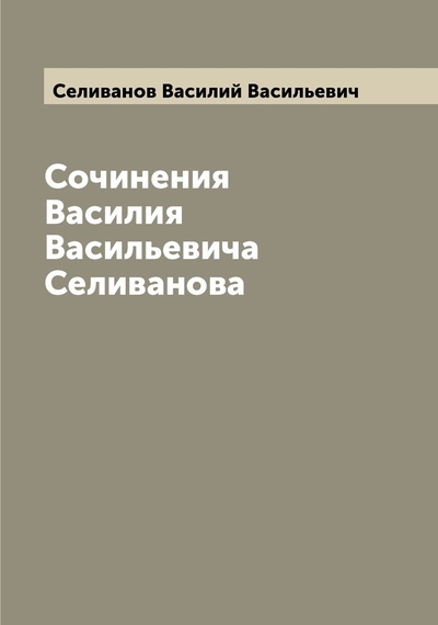Книга: Книга Сочинения Василия Васильевича Селиванова (Селиванов Василий Васильевич) , 2022 