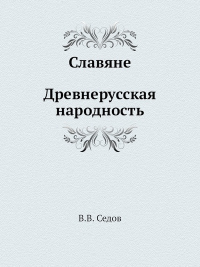 Книга: Книга Славяне, Древнерусская народность (Седов Валентин Васильевич) , 2011 