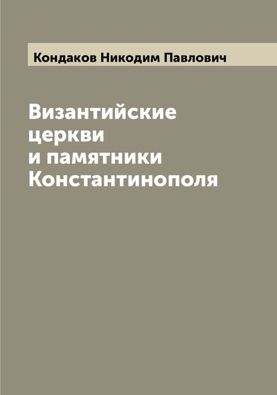 Книга: Книга Византийские церкви и памятники Константинополя (Кондаков Никодим Павлович) , 2022 