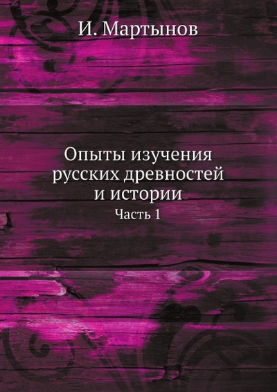Книга: Книга Опыты Изучения Русских Древностей и Истории, Ч.1 (Мартынов Иван Иванович) , 2012 