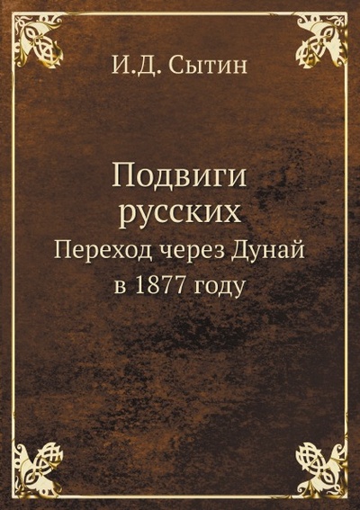 Книга: Книга Подвиги Русских, переход Через Дунай В 1877 Году (Сытин Иван Дмитриевич) , 2012 