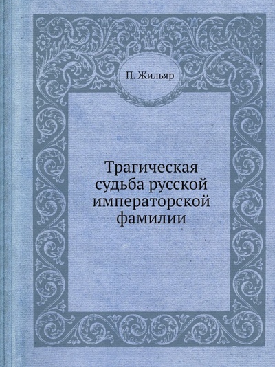 Книга: Книга Трагическая Судьба Русской Императорской Фамилии (Жильяр Пьер) , 2012 
