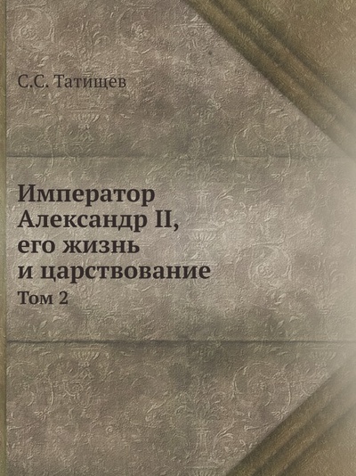 Книга: Книга Император Александр Ii, том 2 (Татищев Сергей Спиридонович) , 2013 