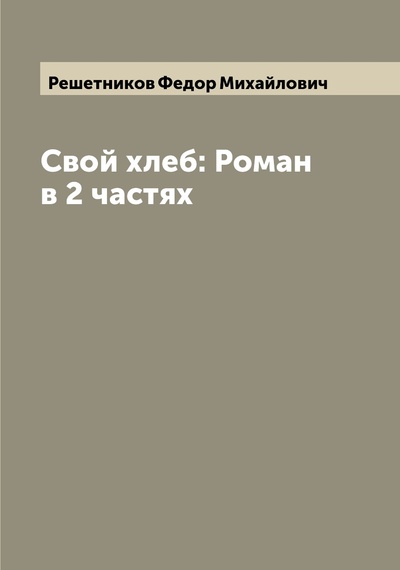 Книга: Книга Свой хлеб: Роман в 2 частях (Решетников Федор Михайлович) , 2022 
