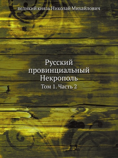 Книга: Книга Русский провинциальный Некрополь, том 1, Ч.2 (Михайлович Николай) , 2013 