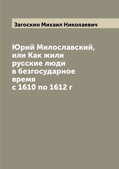 Книга: Книга Юрий Милославский, или Как жили русские люди в безгосударное время с 1610 по 1612 г (Загоскин Михаил Николаевич) , 2022 