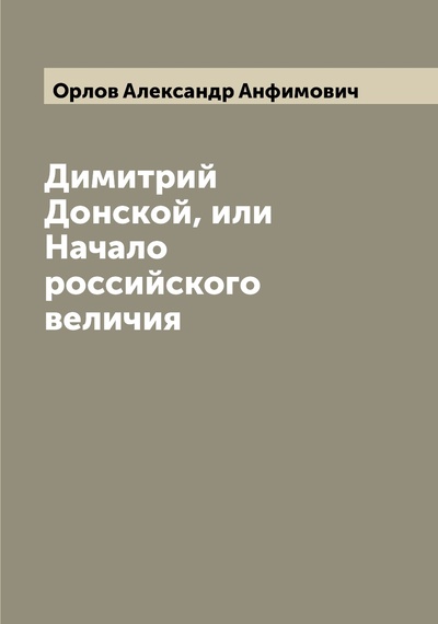 Книга: Книга Димитрий Донской, или Начало российского величия (Орлов Александр Анфимович) , 2022 