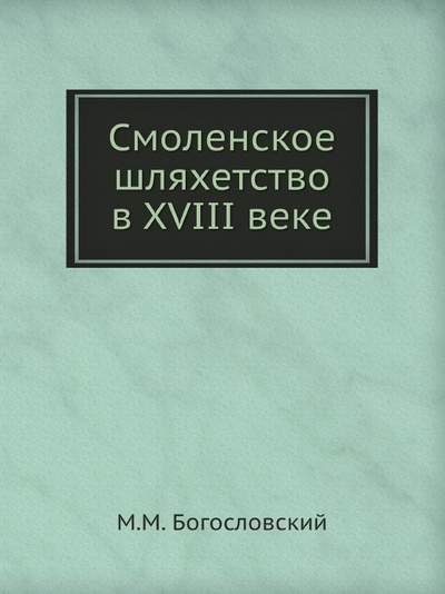 Книга: Книга Смоленское Шляхетство В Xviii Веке (Богословский Михаил Михайлович) , 2012 