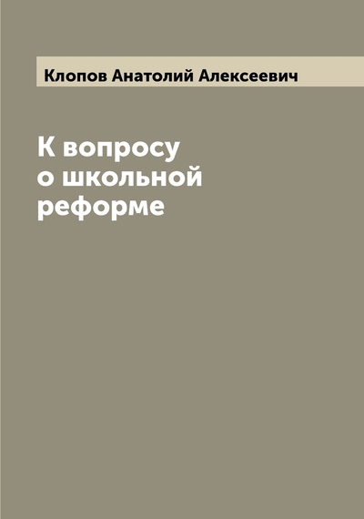 Книга: Книга К вопросу о школьной реформе (Клопов Анатолий Алексеевич) , 2022 