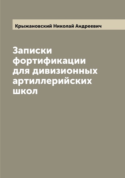 Книга: Книга Записки фортификации для дивизионных артиллерийских школ (Крыжановский Николай Андреевич) , 2022 