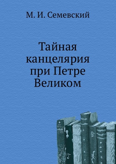Книга: Книга Тайная канцелярия при петре Великом (Семевский Михаил Иванович) , 2011 